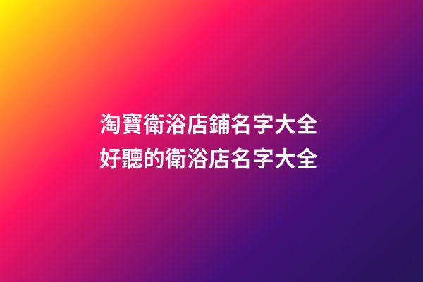 淘寶衛浴店鋪名字大全 好聽的衛浴店名字大全-第1張-店鋪起名-玄機派